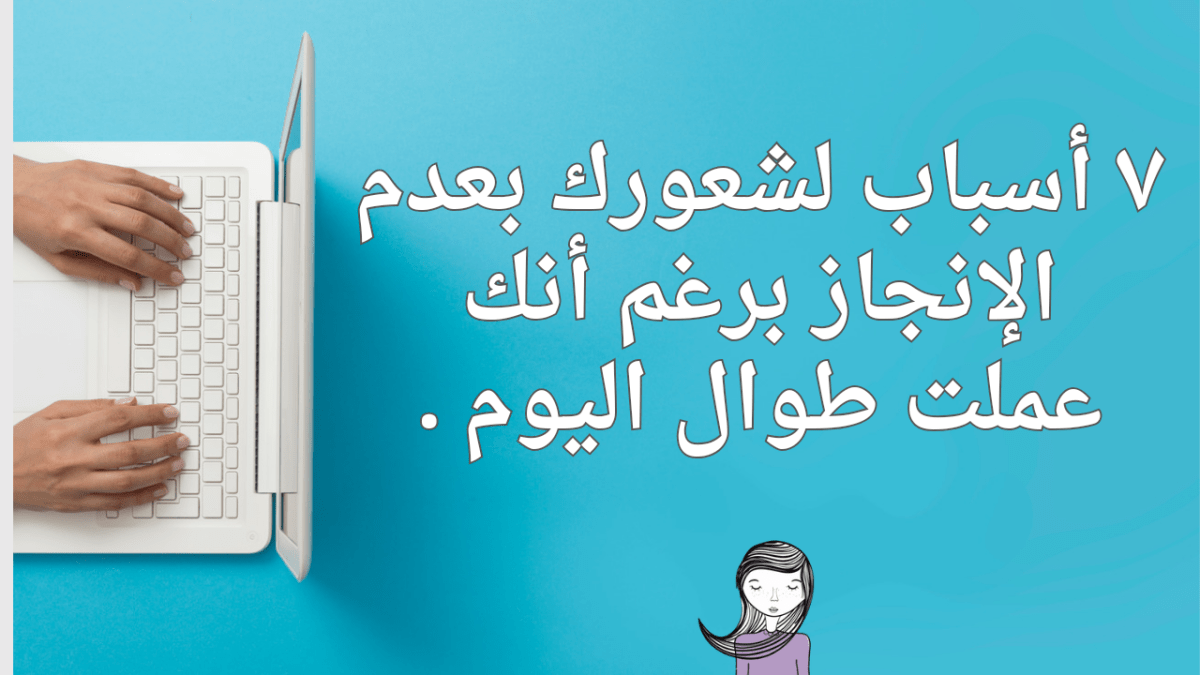 7 أسباب لشعورك بعدم الإنجاز برغم أنك عملت طوال&nbsp;اليوم